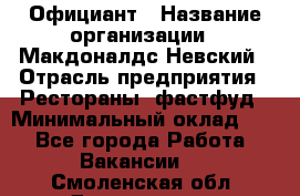 Официант › Название организации ­ Макдоналдс Невский › Отрасль предприятия ­ Рестораны, фастфуд › Минимальный оклад ­ 1 - Все города Работа » Вакансии   . Смоленская обл.,Десногорск г.